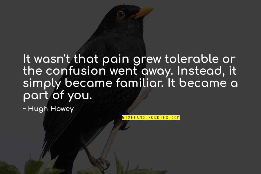 Familiar Quotes By Hugh Howey: It wasn't that pain grew tolerable or the