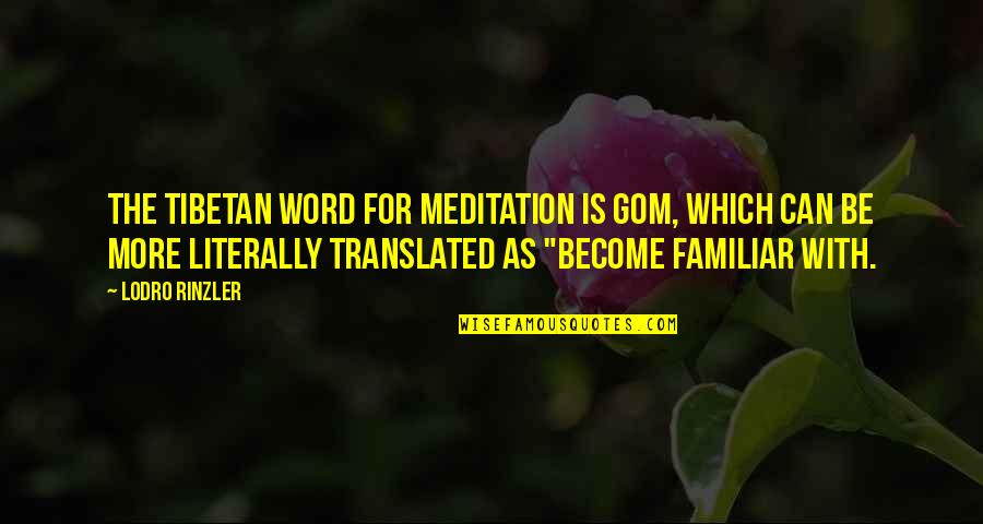 Familiar Quotes By Lodro Rinzler: The Tibetan word for meditation is gom, which
