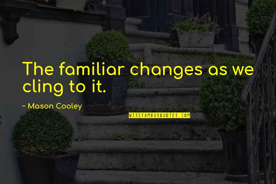 Familiar Quotes By Mason Cooley: The familiar changes as we cling to it.