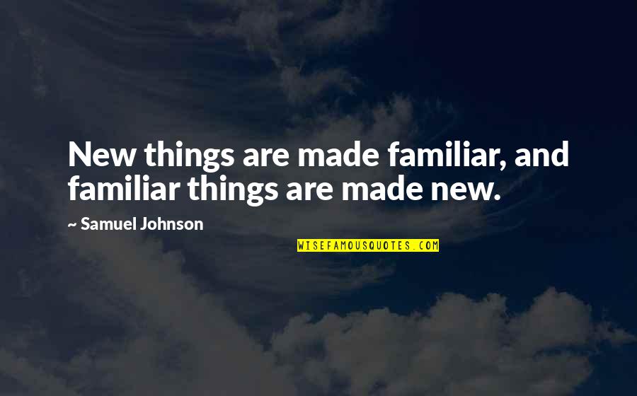 Familiar Quotes By Samuel Johnson: New things are made familiar, and familiar things