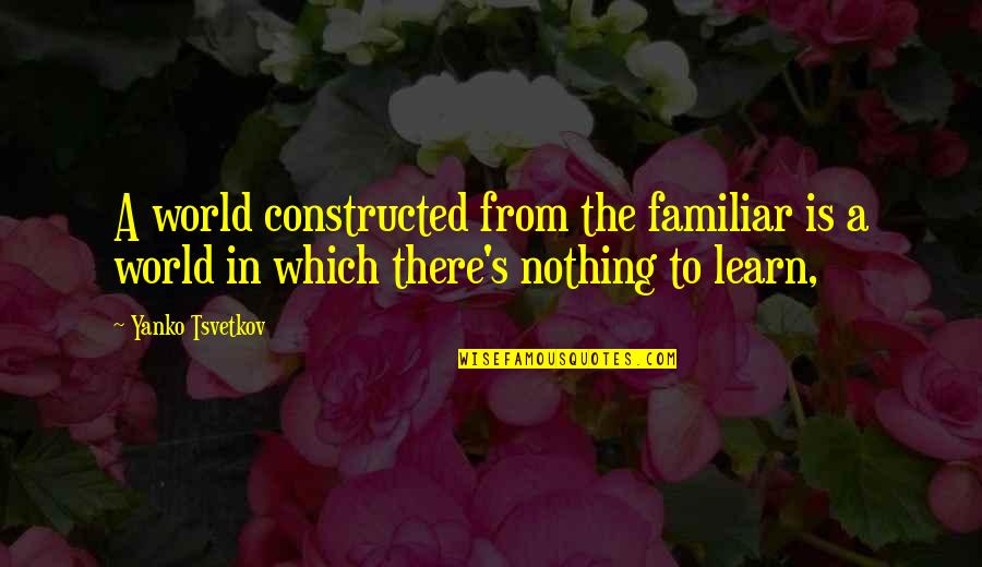 Familiar Quotes By Yanko Tsvetkov: A world constructed from the familiar is a Familiar Quotes By Yanko Tsvetkov: A world constructed from the familiar is a
