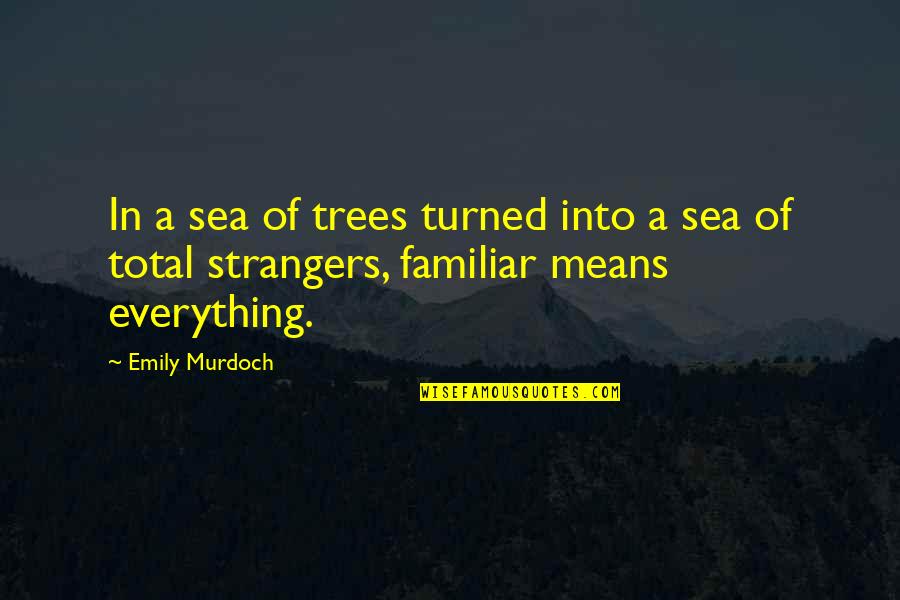 Familiar Strangers Quotes By Emily Murdoch: In a sea of trees turned into a