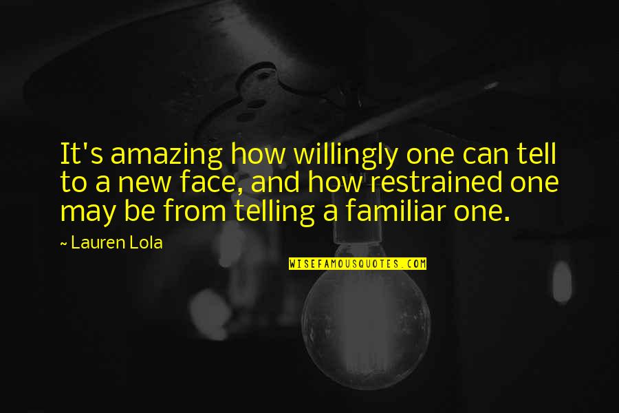 Familiar Strangers Quotes By Lauren Lola: It's amazing how willingly one can tell to