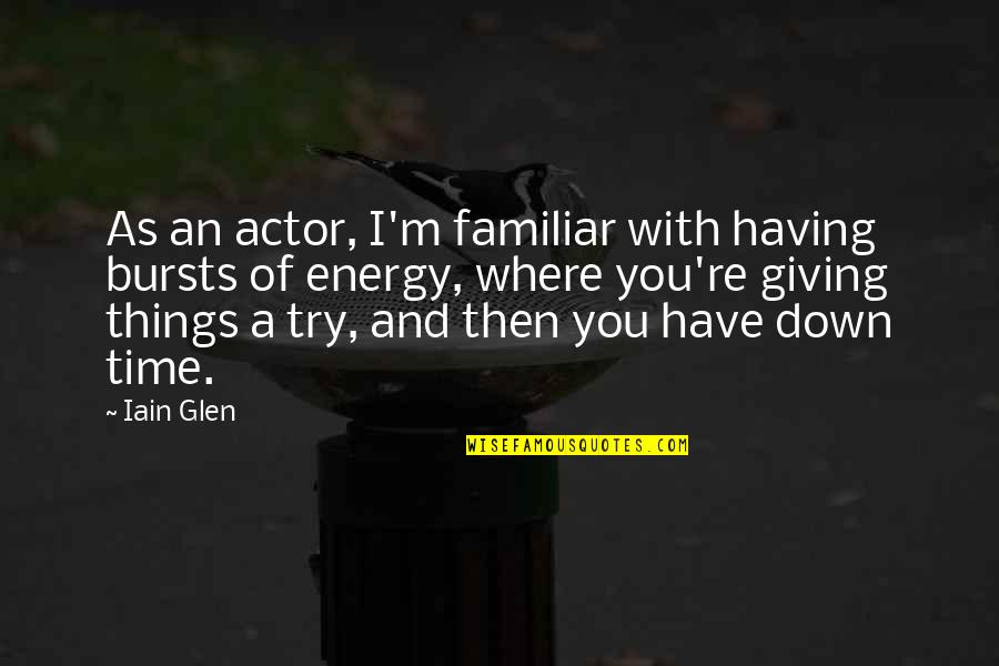 Familiar Things Quotes By Iain Glen: As an actor, I'm familiar with having bursts Familiar Things Quotes By Iain Glen: As an actor, I'm familiar with having bursts