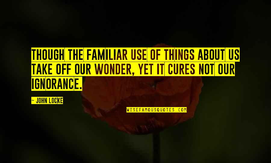 Familiar Things Quotes By John Locke: Though the familiar use of things about us Familiar Things Quotes By John Locke: Though the familiar use of things about us