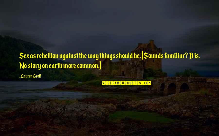 Familiar Things Quotes By Lauren Groff: Sex as rebellion against the way things should Familiar Things Quotes By Lauren Groff: Sex as rebellion against the way things should