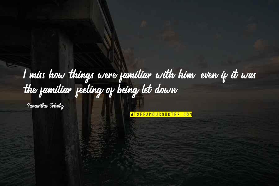 Familiar Things Quotes By Samantha Schutz: I miss how things were familiar with him, Familiar Things Quotes By Samantha Schutz: I miss how things were familiar with him,