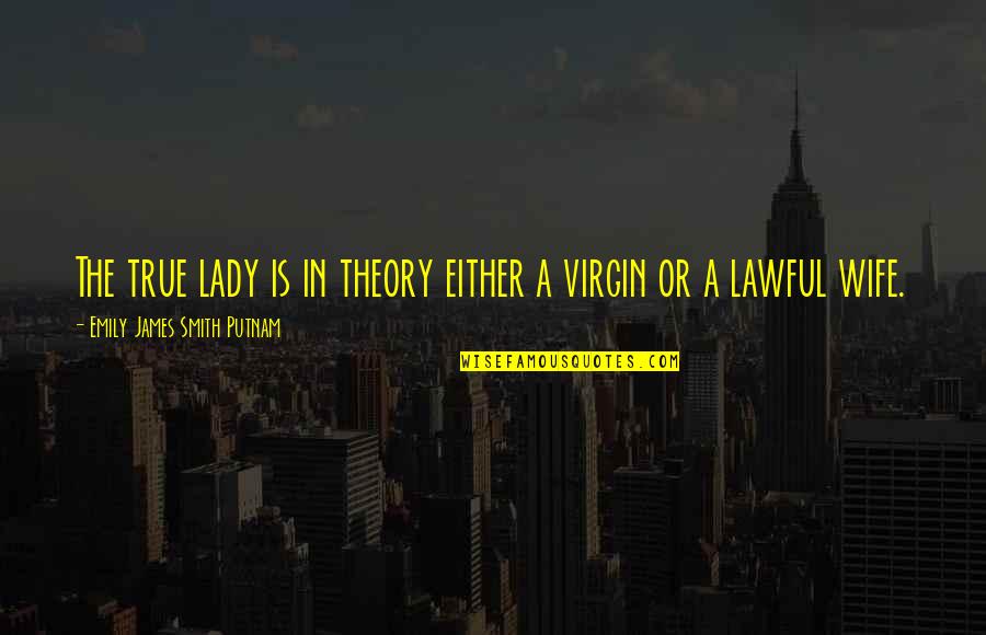 Familiaris Quotes By Emily James Smith Putnam: The true lady is in theory either a Familiaris Quotes By Emily James Smith Putnam: The true lady is in theory either a