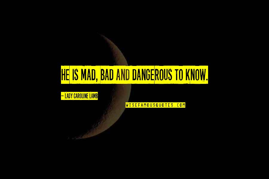 Familiarised Quotes By Lady Caroline Lamb: He is mad, bad and dangerous to know. Familiarised Quotes By Lady Caroline Lamb: He is mad, bad and dangerous to know.