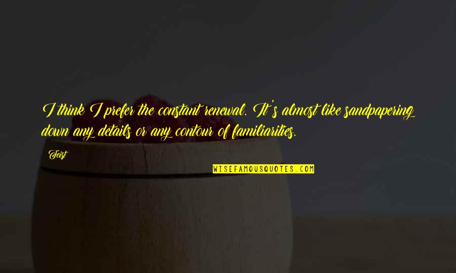 Familiarities Quotes By Feist: I think I prefer the constant renewal. It's