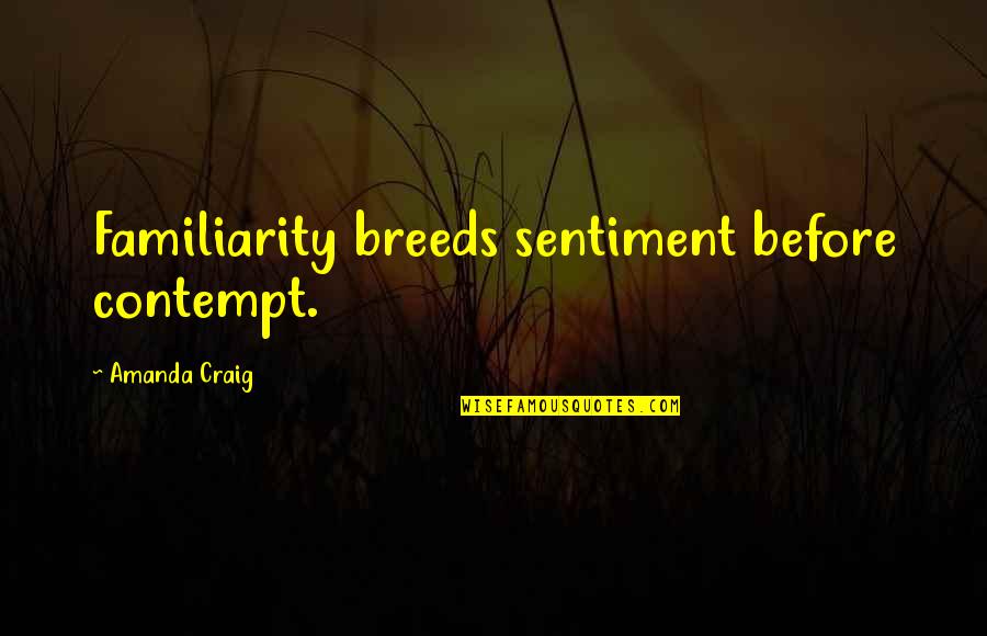 Familiarity Breeds Contempt Quotes By Amanda Craig: Familiarity breeds sentiment before contempt.