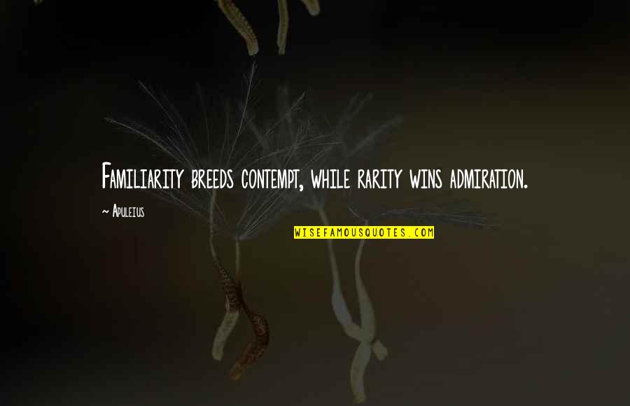 Familiarity Breeds Contempt Quotes By Apuleius: Familiarity breeds contempt, while rarity wins admiration.