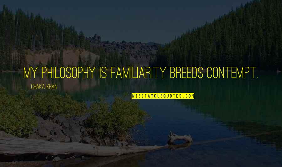 Familiarity Breeds Contempt Quotes By Chaka Khan: My philosophy is familiarity breeds contempt.