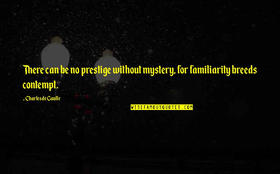 Familiarity Breeds Contempt Quotes By Charles De Gaulle: There can be no prestige without mystery, for