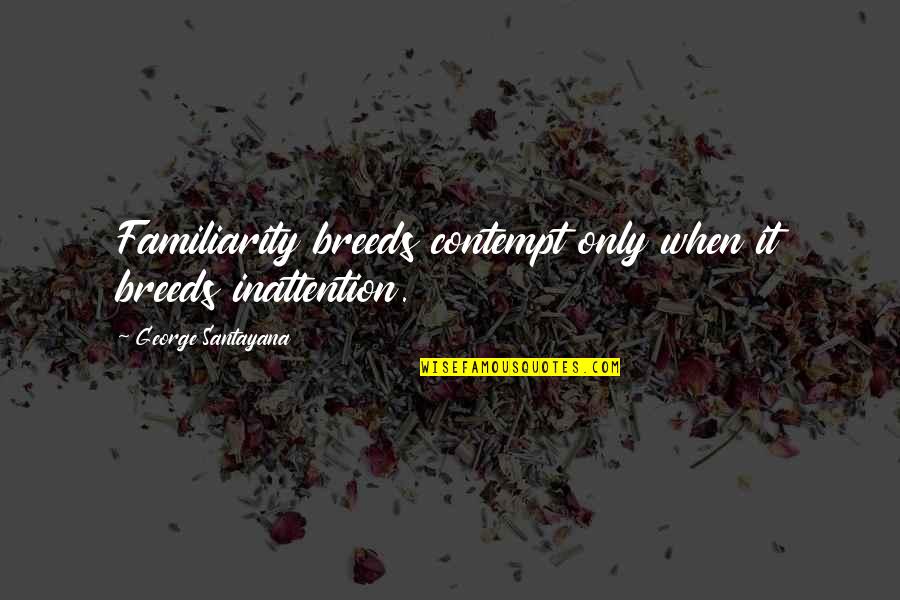 Familiarity Breeds Contempt Quotes By George Santayana: Familiarity breeds contempt only when it breeds inattention.