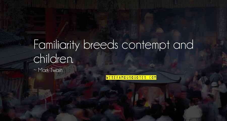 Familiarity Breeds Contempt Quotes By Mark Twain: Familiarity breeds contempt and children.