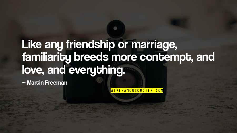 Familiarity Breeds Contempt Quotes By Martin Freeman: Like any friendship or marriage, familiarity breeds more