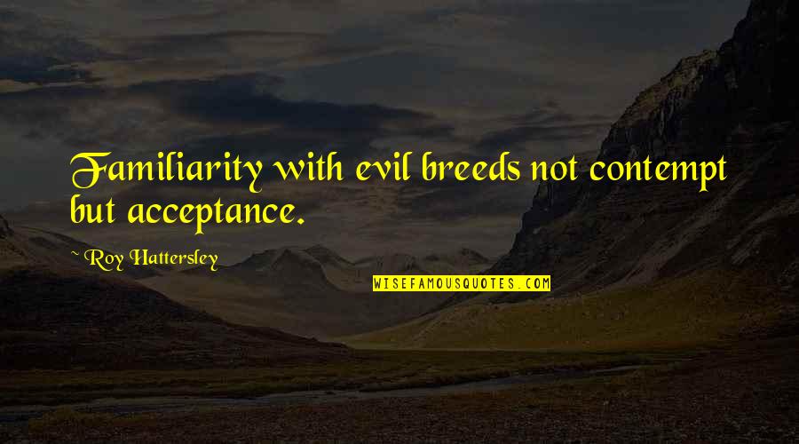 Familiarity Breeds Contempt Quotes By Roy Hattersley: Familiarity with evil breeds not contempt but acceptance.