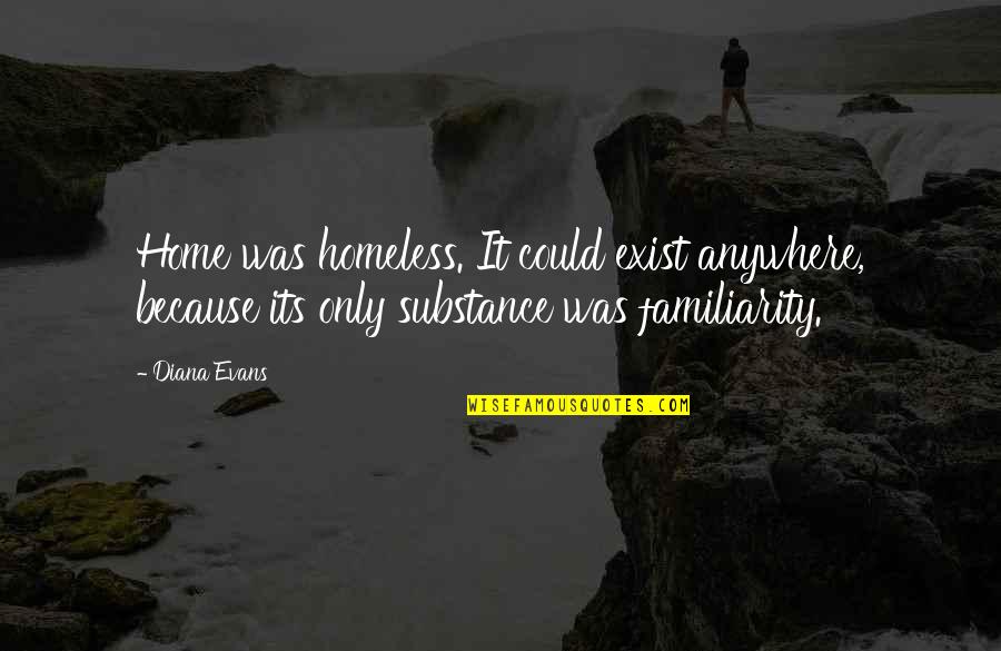 Familiarity Home Quotes By Diana Evans: Home was homeless. It could exist anywhere, because Familiarity Home Quotes By Diana Evans: Home was homeless. It could exist anywhere, because