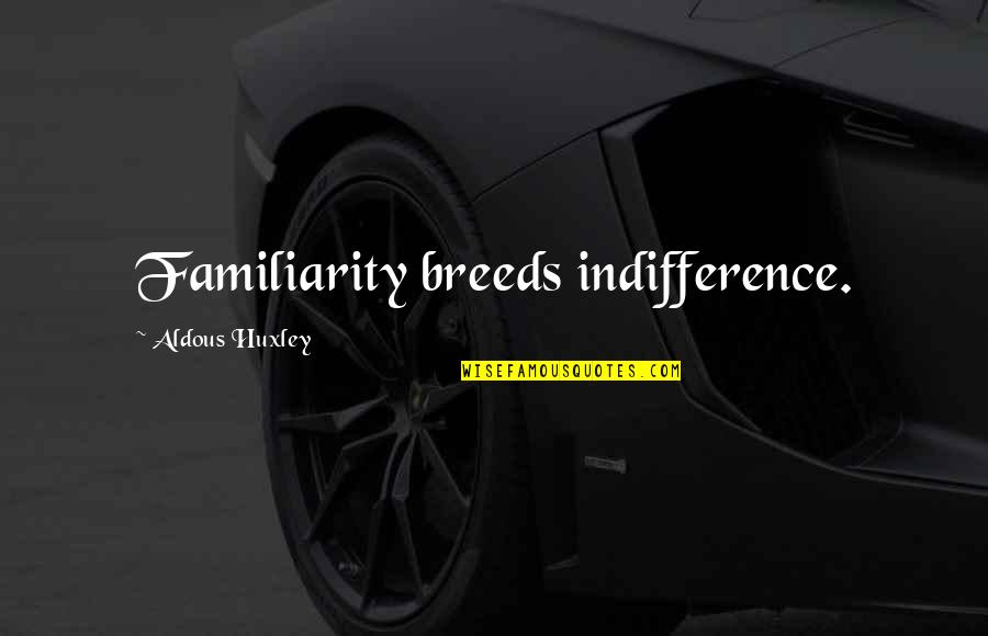 Familiarity Quotes By Aldous Huxley: Familiarity breeds indifference.