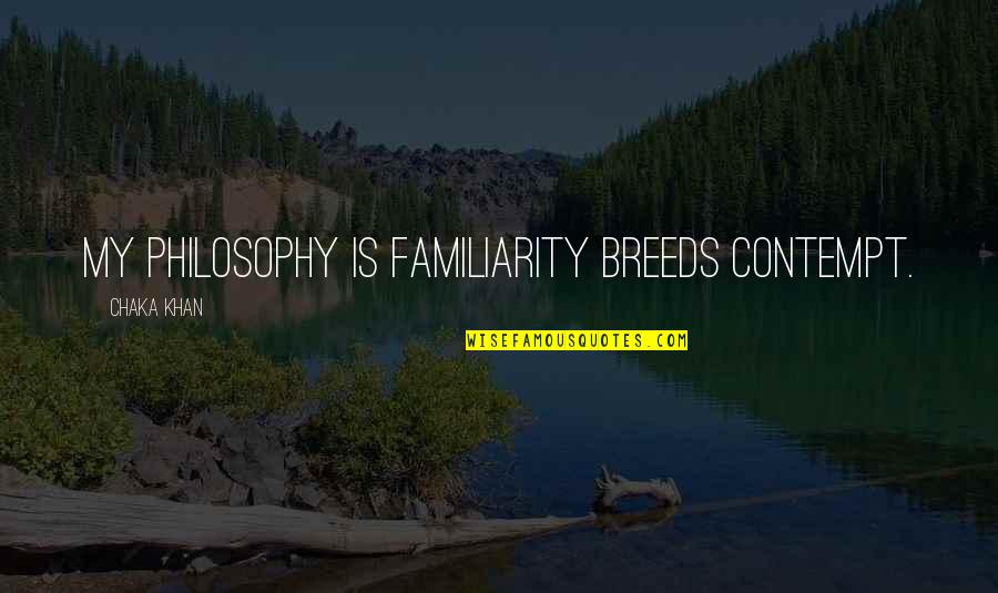 Familiarity Quotes By Chaka Khan: My philosophy is familiarity breeds contempt.