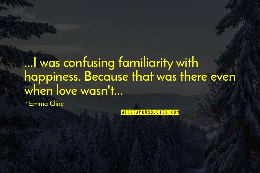 Familiarity Quotes By Emma Cline: ...I was confusing familiarity with happiness. Because that