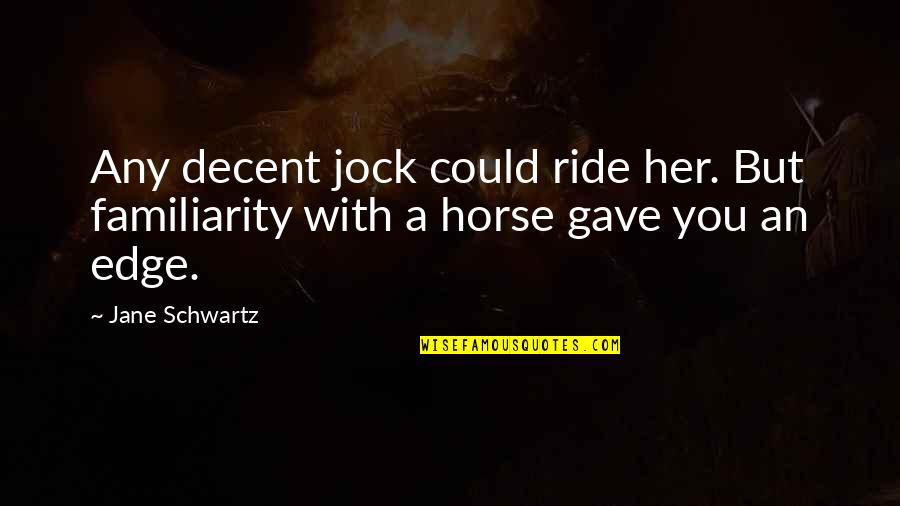 Familiarity Quotes By Jane Schwartz: Any decent jock could ride her. But familiarity