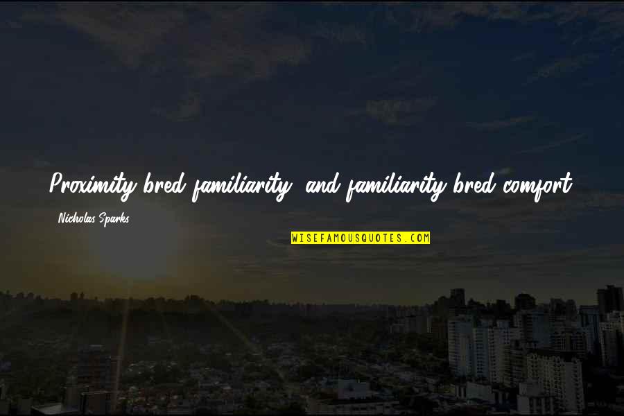 Familiarity Quotes By Nicholas Sparks: Proximity bred familiarity, and familiarity bred comfort.