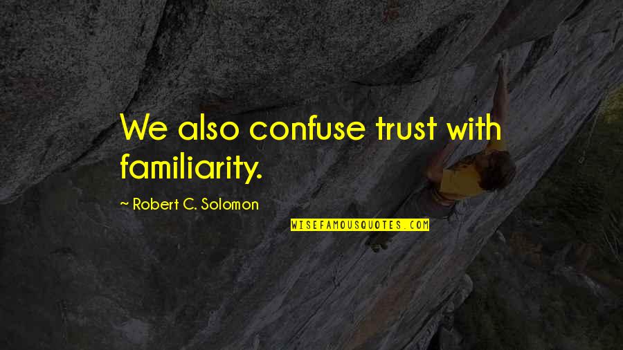 Familiarity Quotes By Robert C. Solomon: We also confuse trust with familiarity.