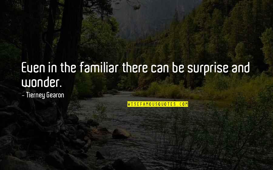 Familiarity Quotes By Tierney Gearon: Even in the familiar there can be surprise