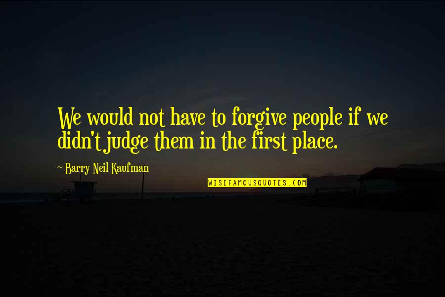 Familiarizarse Sinonimo Quotes By Barry Neil Kaufman: We would not have to forgive people if Familiarizarse Sinonimo Quotes By Barry Neil Kaufman: We would not have to forgive people if