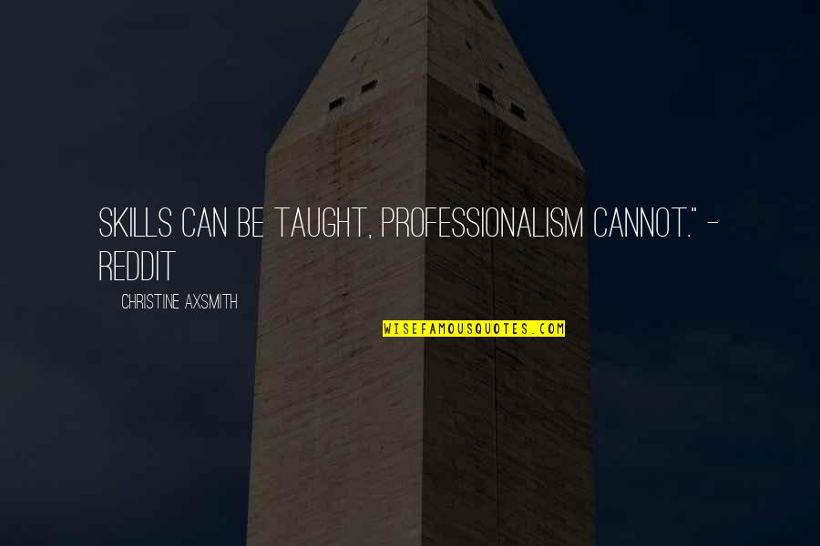 Familiarized Quotes By Christine Axsmith: Skills can be taught, professionalism cannot." - Reddit