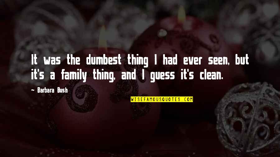 Familiarizes Quotes By Barbara Bush: It was the dumbest thing I had ever