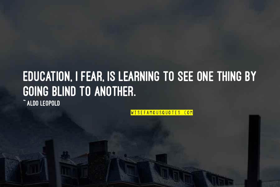 Familied Quotes By Aldo Leopold: Education, I fear, is learning to see one