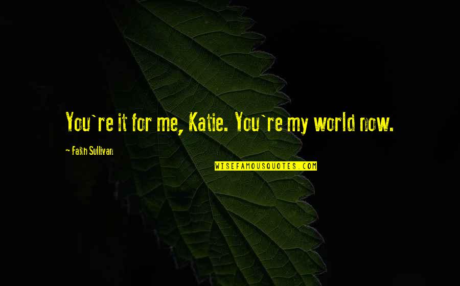 Familienhaus R Ckeve Quotes By Faith Sullivan: You're it for me, Katie. You're my world Familienhaus R Ckeve Quotes By Faith Sullivan: You're it for me, Katie. You're my world