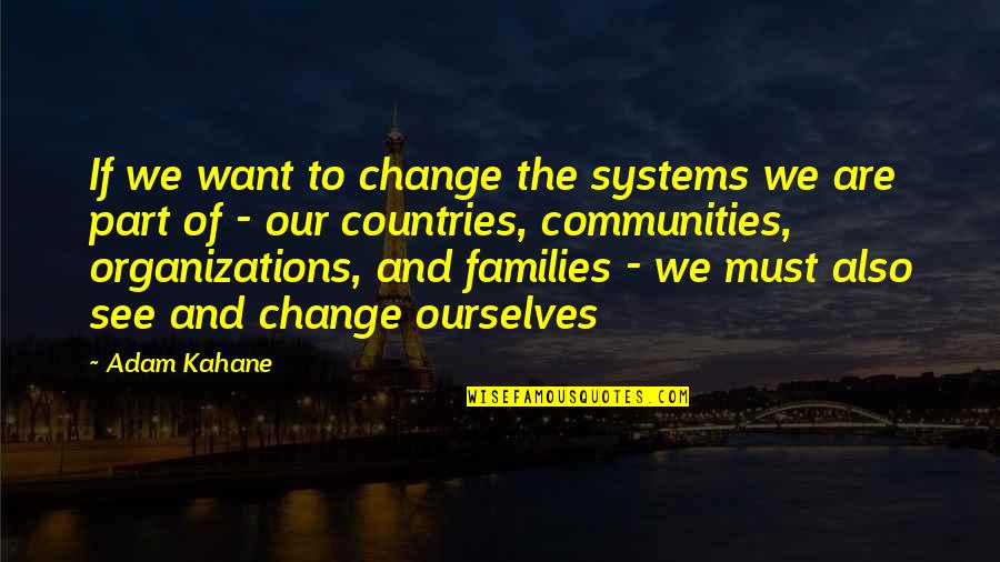 Families And Communities Quotes By Adam Kahane: If we want to change the systems we