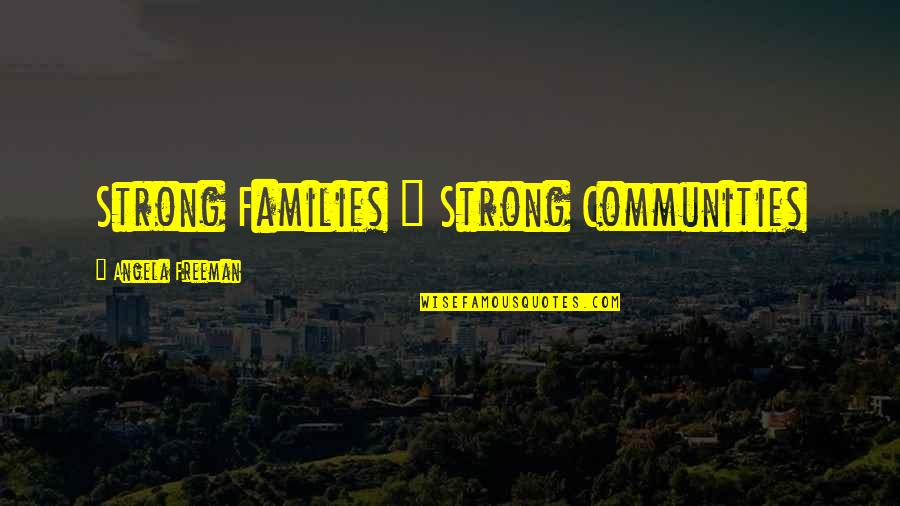 Families And Communities Quotes By Angela Freeman: Strong Families = Strong Communities Families And Communities Quotes By Angela Freeman: Strong Families = Strong Communities