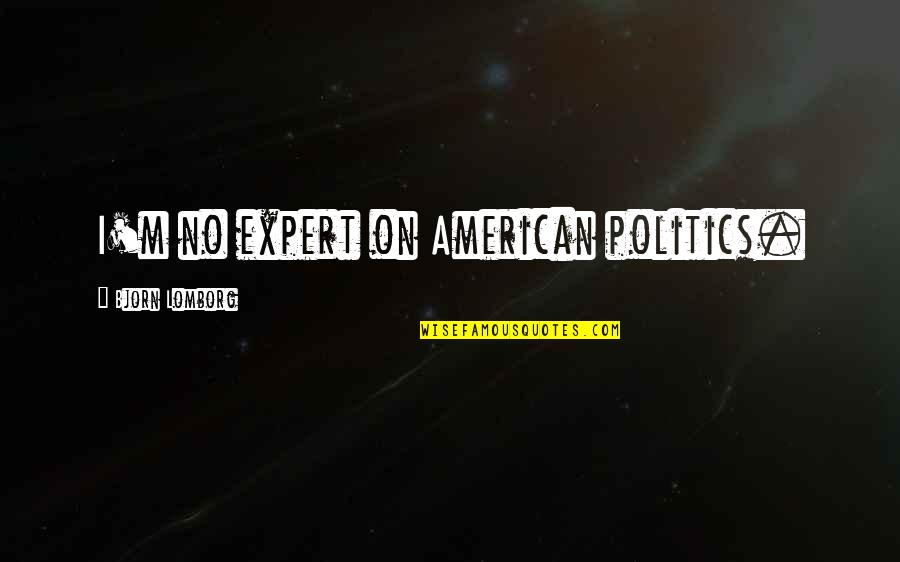 Families And Communities Quotes By Bjorn Lomborg: I'm no expert on American politics.