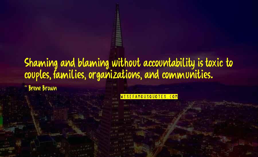 Families And Communities Quotes By Brene Brown: Shaming and blaming without accountability is toxic to