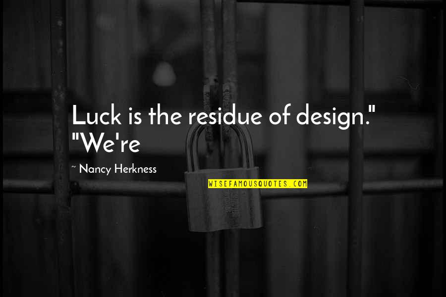 Families And Communities Quotes By Nancy Herkness: Luck is the residue of design." "We're Families And Communities Quotes By Nancy Herkness: Luck is the residue of design." "We're