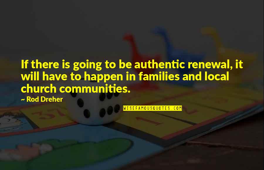 Families And Communities Quotes By Rod Dreher: If there is going to be authentic renewal,
