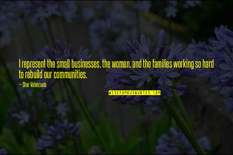 Families And Communities Quotes By Sher Valenzuela: I represent the small businesses, the women, and Families And Communities Quotes By Sher Valenzuela: I represent the small businesses, the women, and