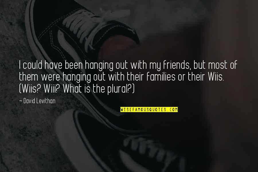 Families And Friends Quotes By David Levithan: I could have been hanging out with my