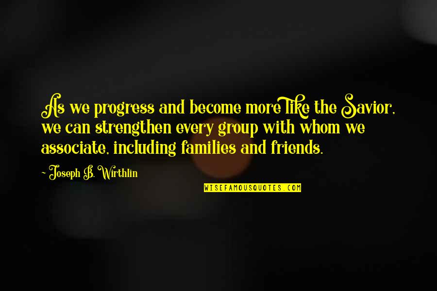 Families And Friends Quotes By Joseph B. Wirthlin: As we progress and become more like the