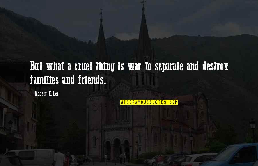 Families And Friends Quotes By Robert E.Lee: But what a cruel thing is war to