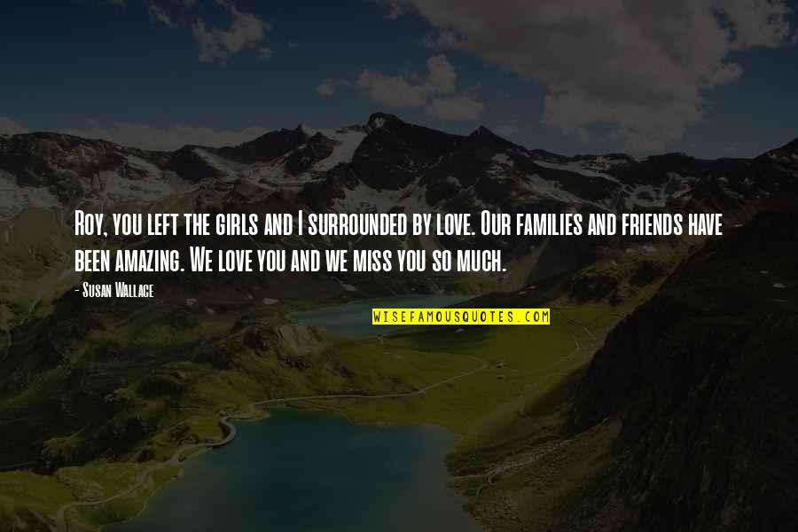 Families And Friends Quotes By Susan Wallace: Roy, you left the girls and I surrounded