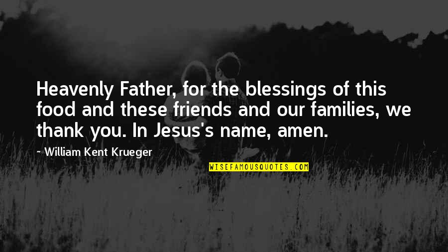 Families And Friends Quotes By William Kent Krueger: Heavenly Father, for the blessings of this food