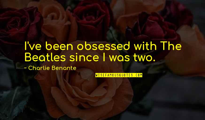 Families And Holidays Quotes By Charlie Benante: I've been obsessed with The Beatles since I