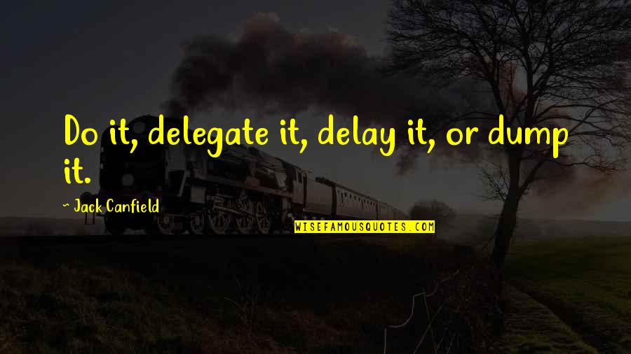 Families Joining Together Quotes By Jack Canfield: Do it, delegate it, delay it, or dump