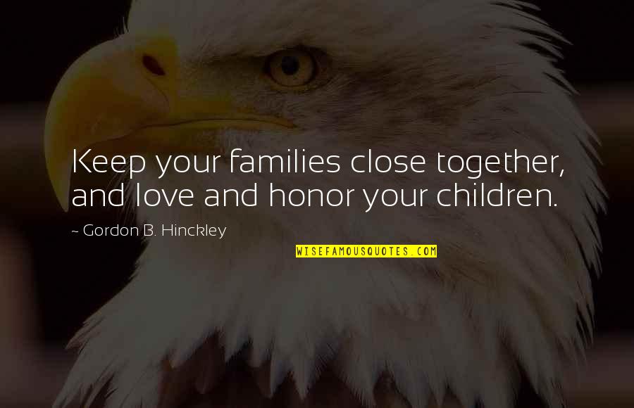 Families Love Quotes By Gordon B. Hinckley: Keep your families close together, and love and
